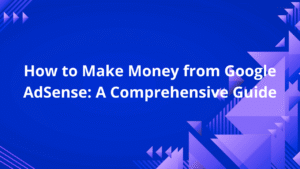 Read more about the article How to Make Money from Google AdSense: A Comprehensive Guide