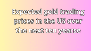 Read more about the article Expected gold trading prices in the US over the next ten years