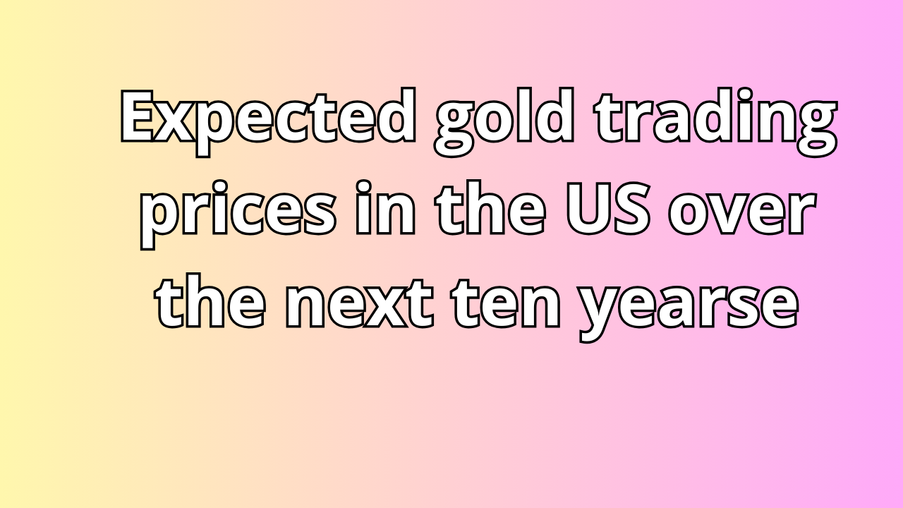 Read more about the article Expected gold trading prices in the US over the next ten years